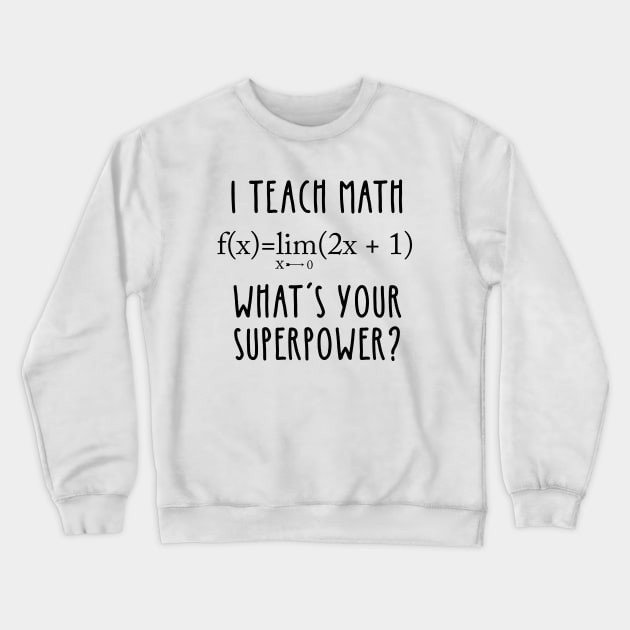 I TEACH MATH, WHAT'S YOUR SUPERPOWER? Crewneck Sweatshirt by otaku_sensei6